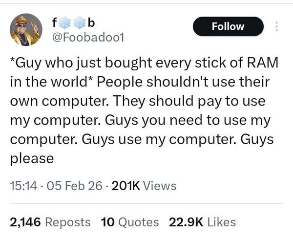 Screenshot of a social media post from username Foobadoo1, which reads “*Guy who just bought every stick of RAM in the world* People shouldn't use their own computer. They should pay to use my computer. Guys you need to use my computer. Guys use my computer. Guys please”.